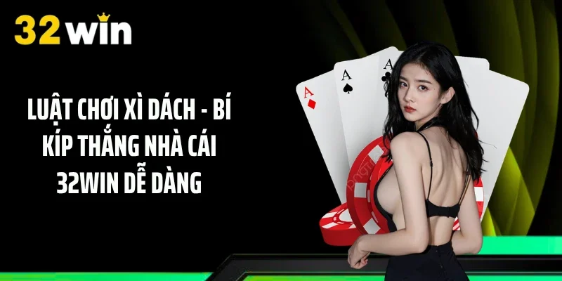 Luật Chơi Xì Dách - Bí Kíp Thắng Nhà Cái 32WIN Dễ Dàng